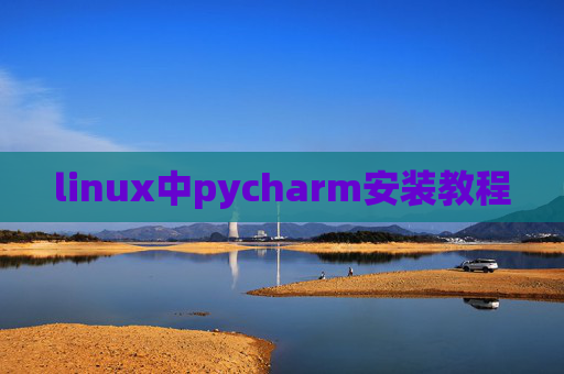 linux中pycharm安装教程 linux中pycharm安装教程